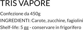 TRIS VAPORE Confezione da 450g INGREDIENTI: Carote, zucchine, fagiolini Shelf-life: 5 gg - conservare in frigorifero