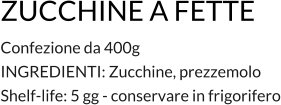 ZUCCHINE A FETTE Confezione da 400g INGREDIENTI: Zucchine, prezzemolo Shelf-life: 5 gg - conservare in frigorifero